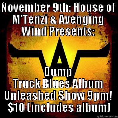 NOVEMBER 9TH: HOUSE OF M'TENZI & AVENGING WIND PRESENTS: DUMP TRUCK BLUES ALBUM UNLEASHED SHOW 9PM!  $10 (INCLUDES ALBUM) Misc