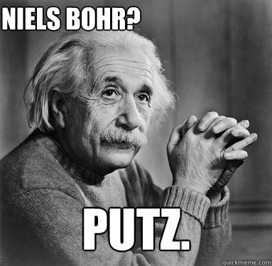 putz. Niels Bohr?    Albert Einstein