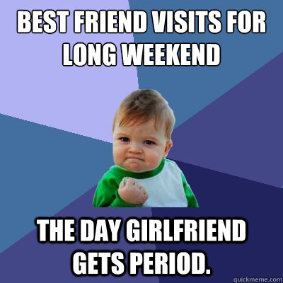 best friend visits for long weekend the day girlfriend gets period.  Success Kid