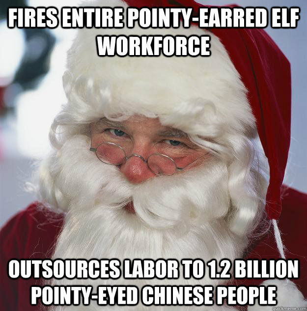 Fires entire pointy-earred elf workforce Outsources labor to 1.2 billion pointy-eyed Chinese people  Scumbag Santa