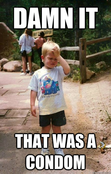 Damn it That was a condom - Damn it That was a condom  Regretful Toddler