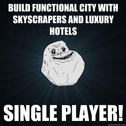 Build functional city with skyscrapers and luxury hotels Single Player! - Build functional city with skyscrapers and luxury hotels Single Player!  Forever Alone