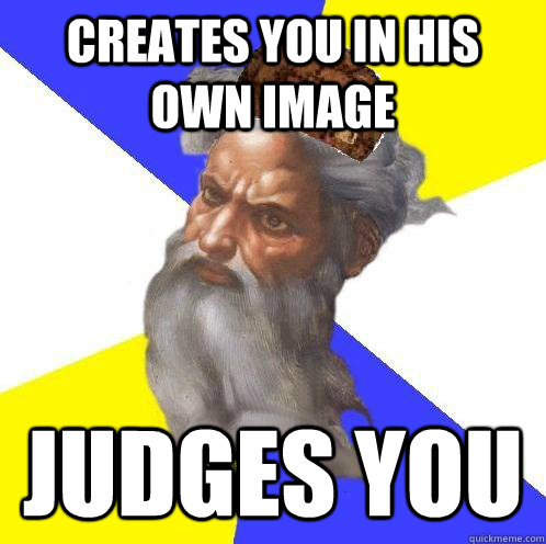 Creates you in his own image Judges you - Creates you in his own image Judges you  Scumbag God