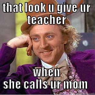 really i dont care - THAT LOOK U GIVE UR TEACHER WHEN SHE CALLS UR MOM  Condescending Wonka