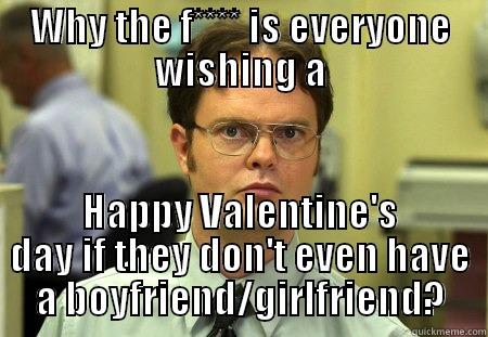 WHY THE F**** IS EVERYONE WISHING A HAPPY VALENTINE'S DAY IF THEY DON'T EVEN HAVE A BOYFRIEND/GIRLFRIEND? Schrute