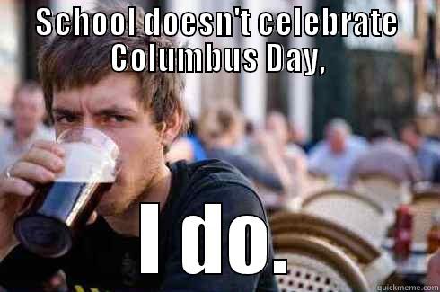 I do - SCHOOL DOESN'T CELEBRATE COLUMBUS DAY, I DO. Lazy College Senior