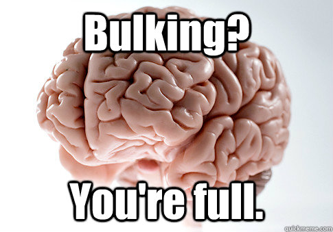 Bulking? You're full.  Scumbag Brain