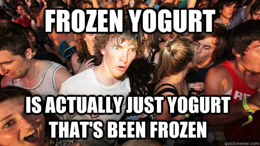 FROZEN YOGURT Is actually just yogurt that's been frozen - FROZEN YOGURT Is actually just yogurt that's been frozen  Sudden Clarity Clarence