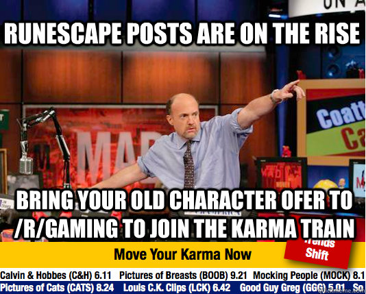 Runescape posts are on the rise Bring your old character ofer to /r/gaming to join the karma train  Mad Karma with Jim Cramer