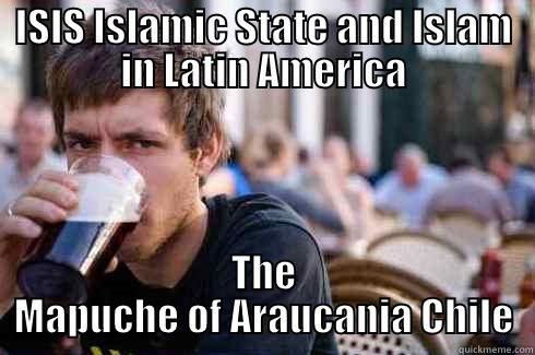 ISIS ISLAMIC STATE AND ISLAM IN LATIN AMERICA THE MAPUCHE OF ARAUCANIA CHILE Lazy College Senior