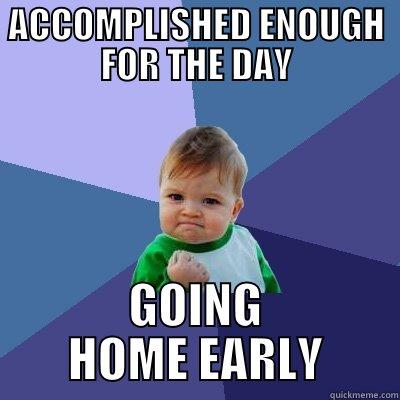 GOING HOME EARLY - ACCOMPLISHED ENOUGH FOR THE DAY GOING HOME EARLY Success Kid