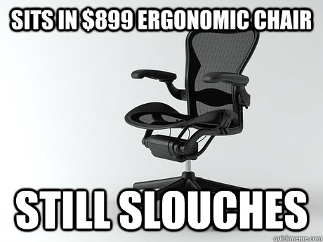 Sits in $899 ergonomic chair Still slouches - Sits in $899 ergonomic chair Still slouches  scumbag herman miller chair