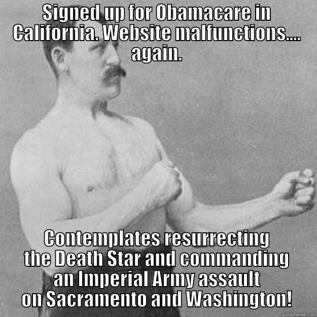 SIGNED UP FOR OBAMACARE IN CALIFORNIA. WEBSITE MALFUNCTIONS.... AGAIN. CONTEMPLATES RESURRECTING THE DEATH STAR AND COMMANDING AN IMPERIAL ARMY ASSAULT ON SACRAMENTO AND WASHINGTON! overly manly man