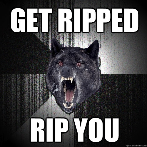 Get ripped Rip you  Insanity Wolf