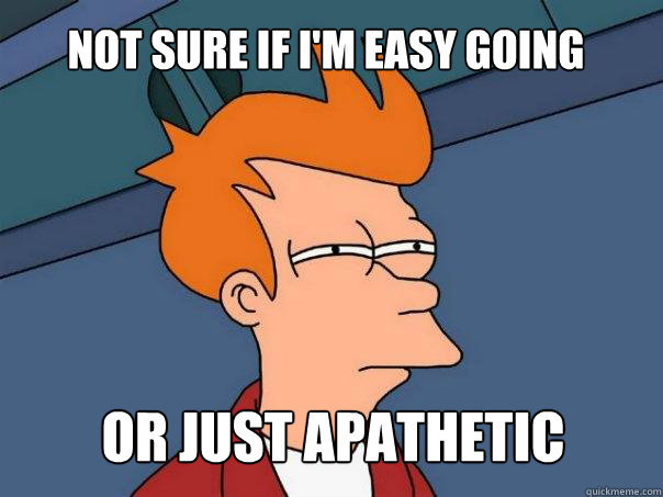 not sure if i'm easy going or just apathetic  Futurama Fry