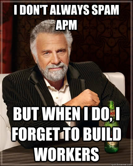 I don't always spam APM but when I do, I forget to build workers  The Most Interesting Man In The World