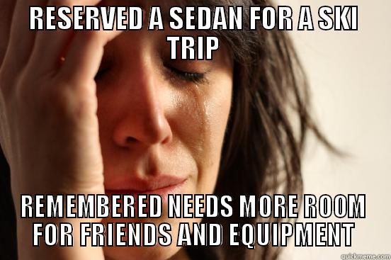 SKI TRIP - RESERVED A SEDAN FOR A SKI TRIP REMEMBERED NEEDS MORE ROOM FOR FRIENDS AND EQUIPMENT First World Problems