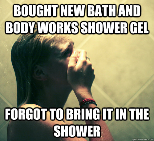 Bought new Bath and Body Works shower gel forgot to bring it in the shower  Shower Mistake