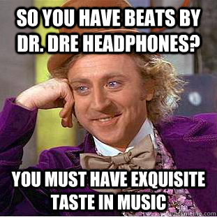 so you have beats by dr. dre headphones? you must have exquisite taste in music - so you have beats by dr. dre headphones? you must have exquisite taste in music  Creepy Wonka