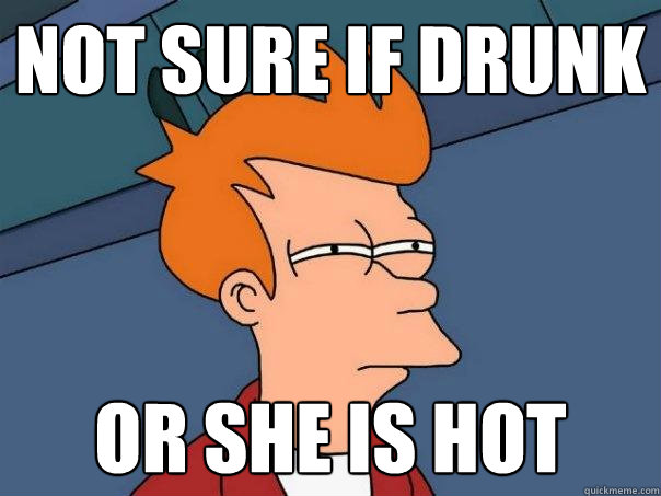 Not sure if drunk or she is hot  Futurama Fry