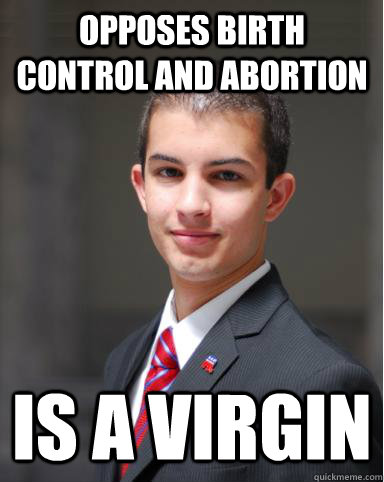 Opposes birth control and abortion Is a virgin  College Conservative