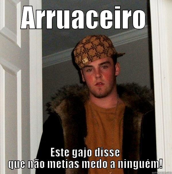 ARRUACEIRO ESTE GAJO DISSE QUE NÃO METIAS MEDO A NINGUÉM! Scumbag Steve