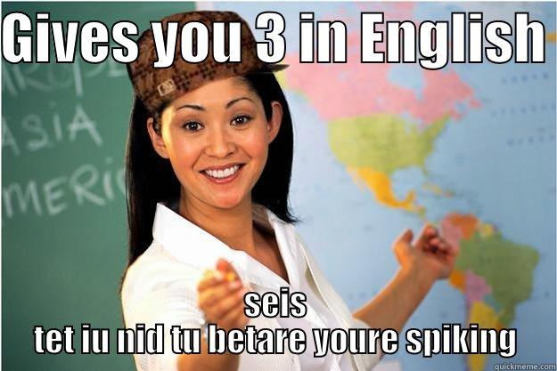 GIVES YOU 3 IN ENGLISH  SEIS TET IU NID TU BETARE YOURE SPIKING Scumbag Teacher