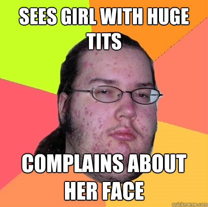 Sees girl with huge tits complains about her face  Butthurt Dweller