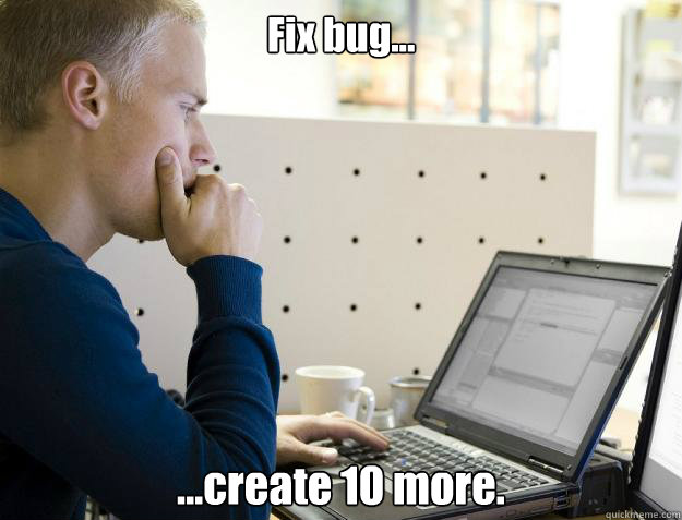 Fix bug... ...create 10 more.  Programmer