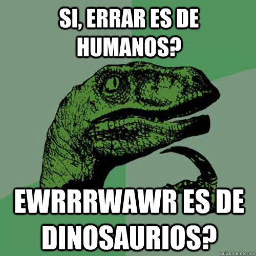 si, errar es de humanos? Ewrrrwawr es de dinosaurios?   Philosoraptor