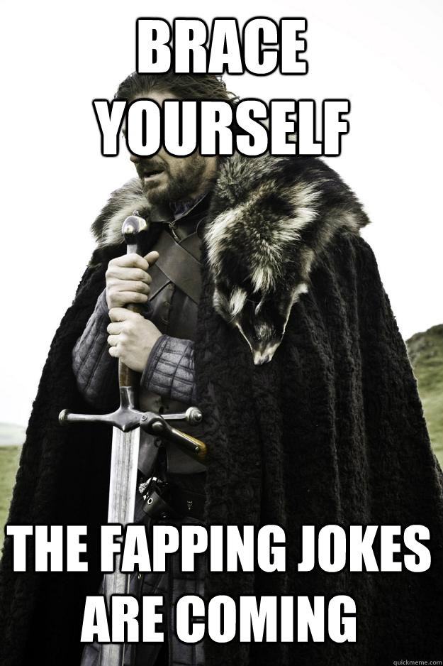 Brace Yourself The fapping jokes are coming  Winter is coming