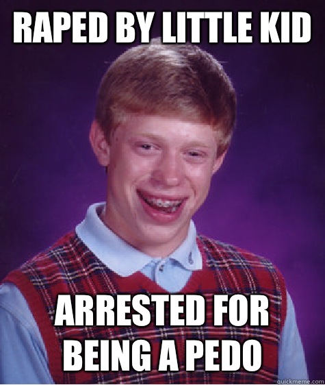 Raped by little kid Arrested for being a pedo  Bad Luck Brian