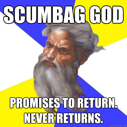 Scumbag god promises to return. never returns.  Advice God