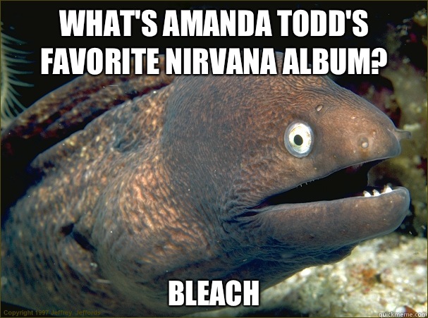 What's Amanda Todd's favorite nirvana album? Bleach  Bad Joke Eel