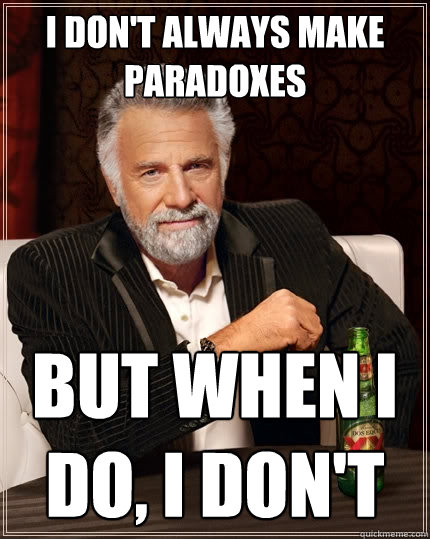 I DON'T ALWAYS MAKE PARADOXES But when I do, I don't  The Most Interesting Man In The World