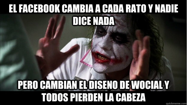 el facebook cambia a cada rato y nadie dice nada pero cambian el diseno de wocial y todos pierden la cabeza  Joker Mind Loss