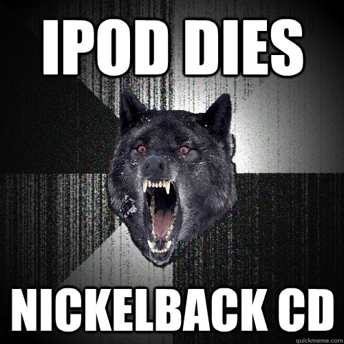 ipod dies nickelback cd  Insanity Wolf