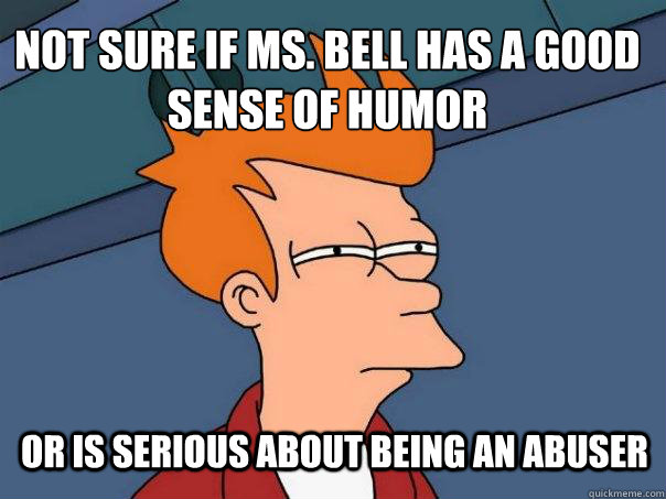 not sure if ms. bell has a good sense of humor or is serious about being an abuser  Futurama Fry