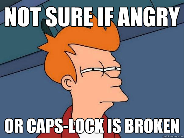 Not sure if angry Or caps-lock is broken  Futurama Fry