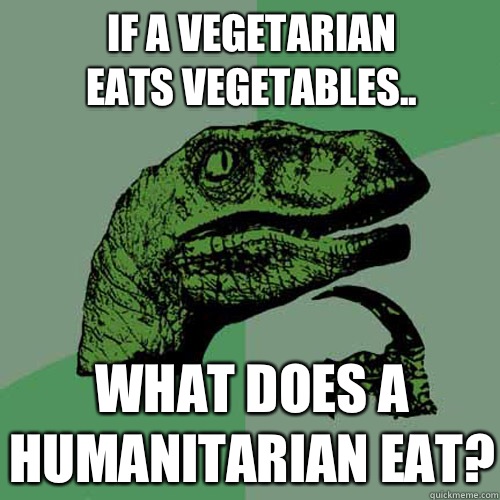 If a vegetarian
Eats vegetables.. What does a humanitarian eat?  Philosoraptor