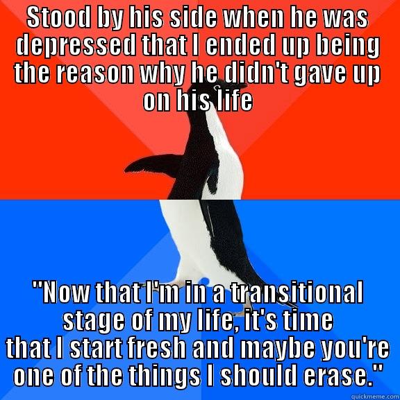 STOOD BY HIS SIDE WHEN HE WAS DEPRESSED THAT I ENDED UP BEING THE REASON WHY HE DIDN'T GAVE UP ON HIS LIFE 