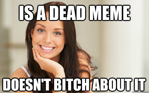 Is a dead meme Doesn't bitch about it - Is a dead meme Doesn't bitch about it  Good Girl Gina