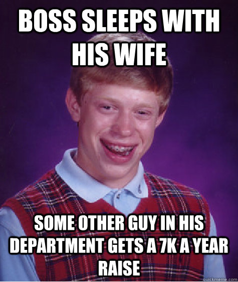 Boss sleeps with his wife Some other guy in his department gets a 7k a year raise  Bad Luck Brian