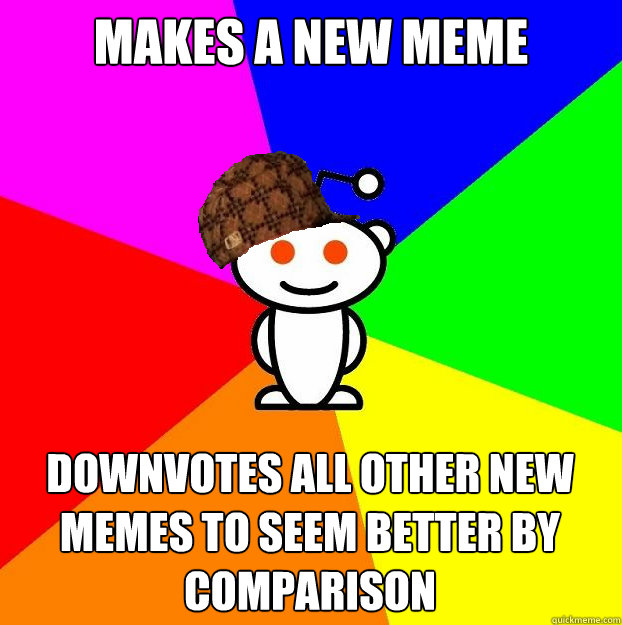 Makes a new meme downvotes all other new memes to seem better by comparison  Scumbag Redditor