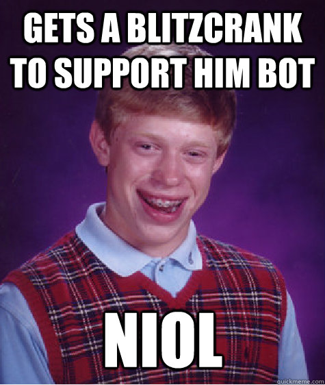 Gets a blitzcrank to support him bot NIOL  Bad Luck Brian