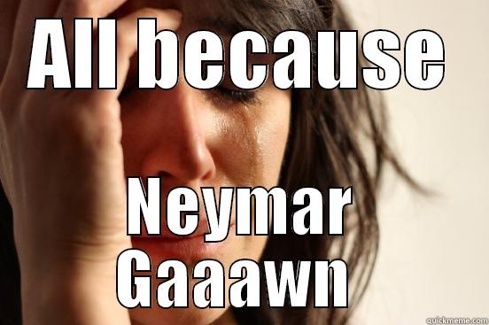 pis is gud - ALL BECAUSE NEYMAR GAAAWN  First World Problems