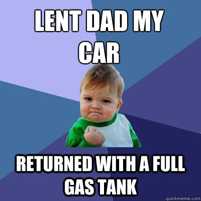 Lent Dad my car  returned with a full gas tank - Lent Dad my car  returned with a full gas tank  Success Kid