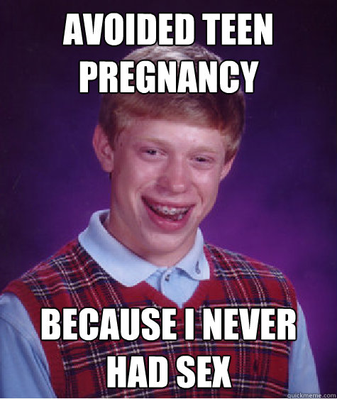 avoided teen pregnancy because i never had sex - avoided teen pregnancy because i never had sex  Bad Luck Brian