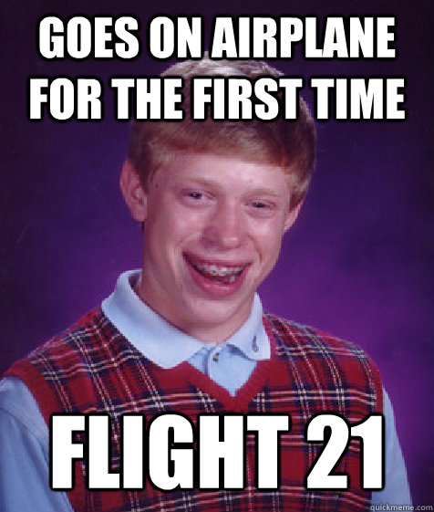 Goes on airplane for the first time FLIGHT 21  Bad Luck Brian