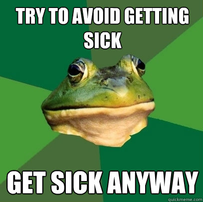 Try to avoid getting sick Get sick anyway - Try to avoid getting sick Get sick anyway  Foul Bachelor Frog